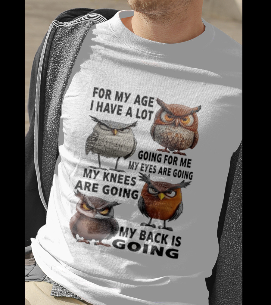 For My Age I Have A Lot Going For Me My Eyes My Knees My Back Owls T-Shirt