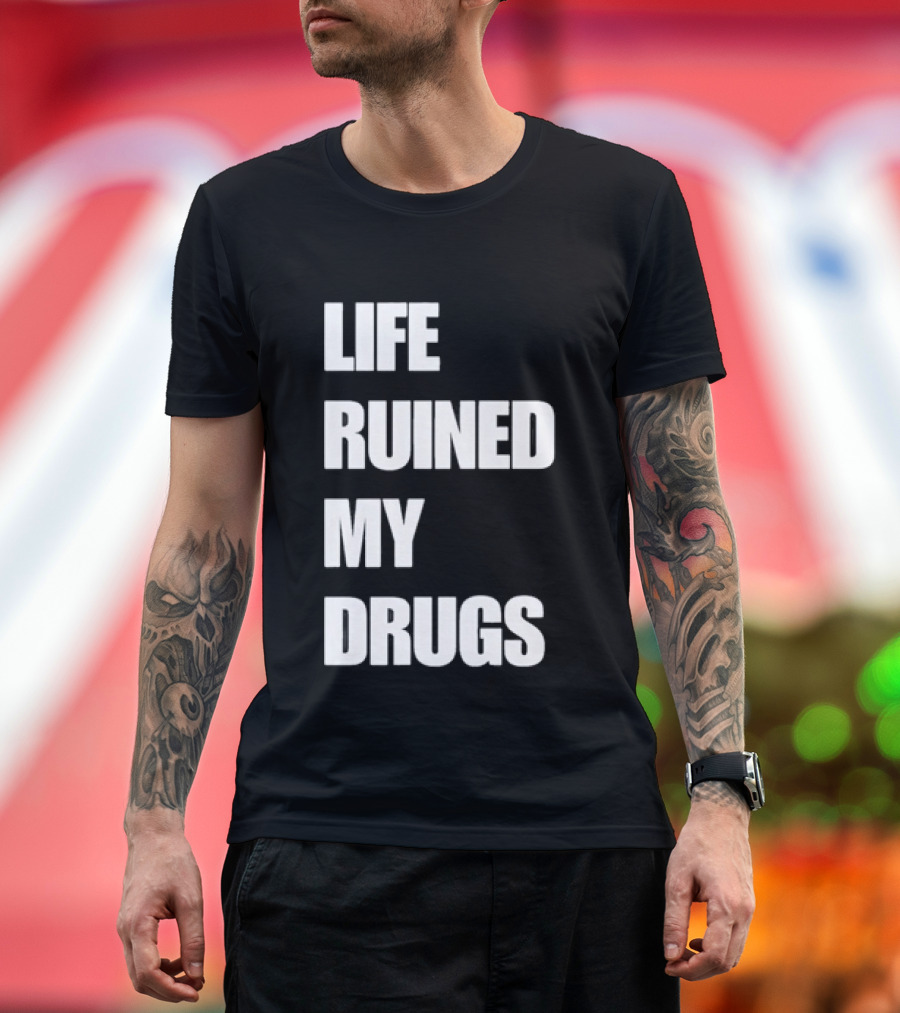 Life Ruined My Drugs T-Shirt