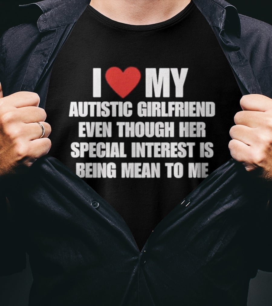 I Heart My Autistic Girlfriend Even Though Her Special Interest Is Being Mean To Me T-Shirt