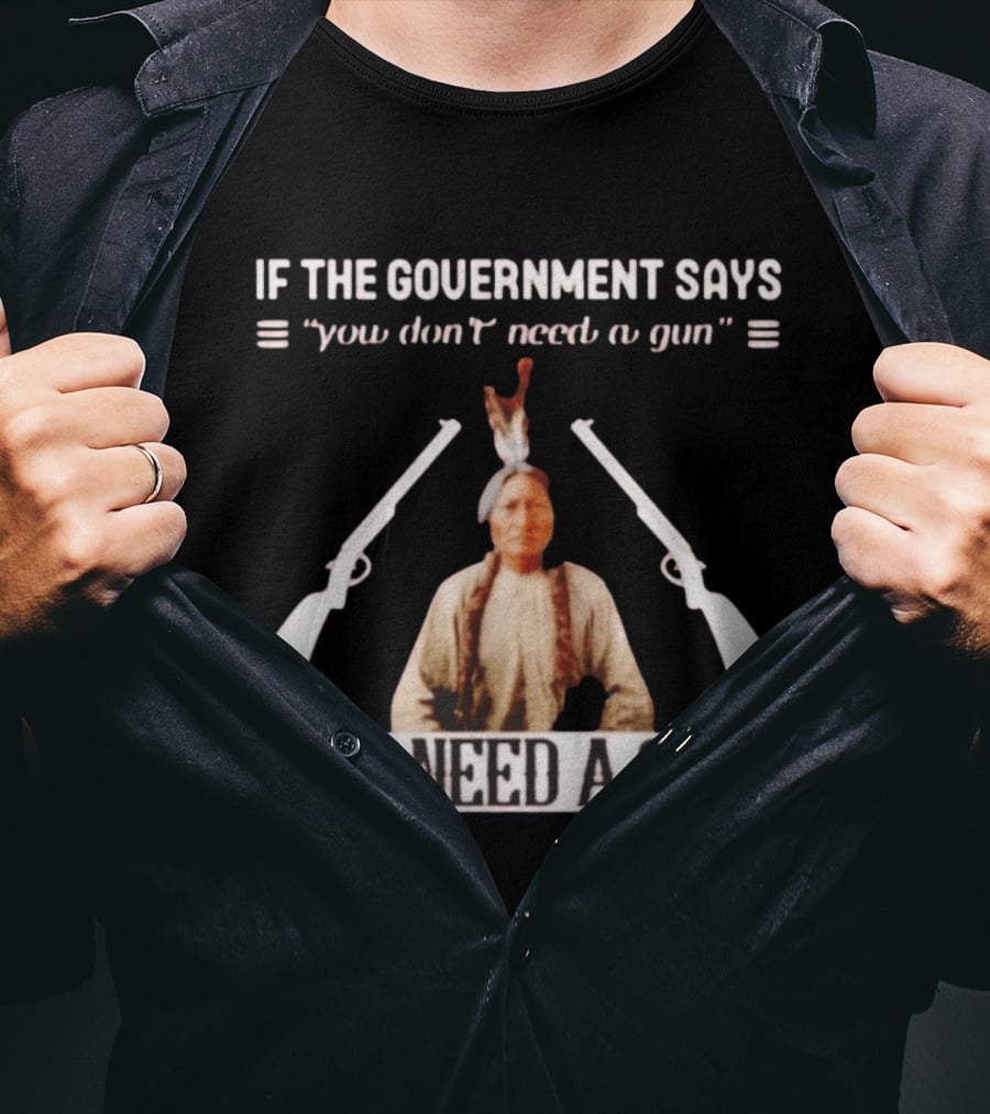 If The Government Says You Don't Need A Gun You Need A Gun Sitting Bull Native American Chief T-Shirt