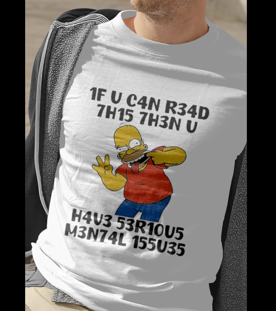 Homer Simpson 1F U C4n R34d 7h15 7h3n U H4v3 53r10u5 M3n74l 155u35 T-Shirt
