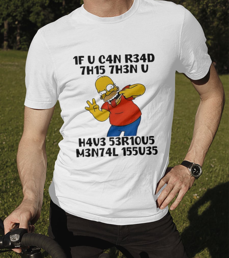 Homer Simpson 1F U C4n R34d 7h15 7h3n U H4v3 53r10u5 M3n74l 155u35 T-Shirt