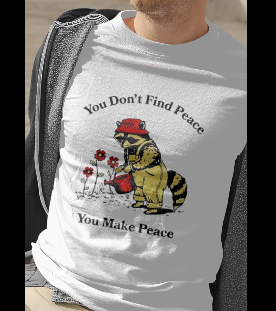 You Don't Find Peace You Make Peace Raccoon Gardener Gardening Lover T-Shirt