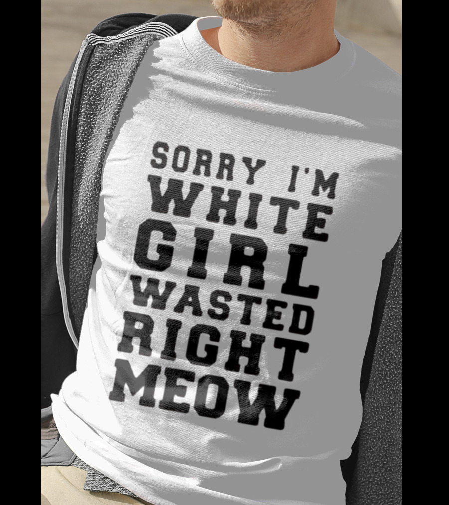 Sorry I'm White Girl Wasted Right Meow T-Shirt