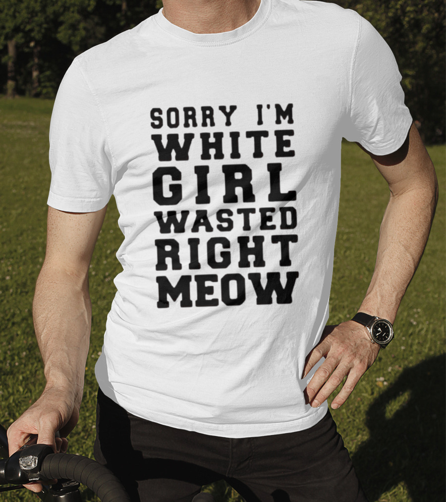 Sorry I'm White Girl Wasted Right Meow T-Shirt