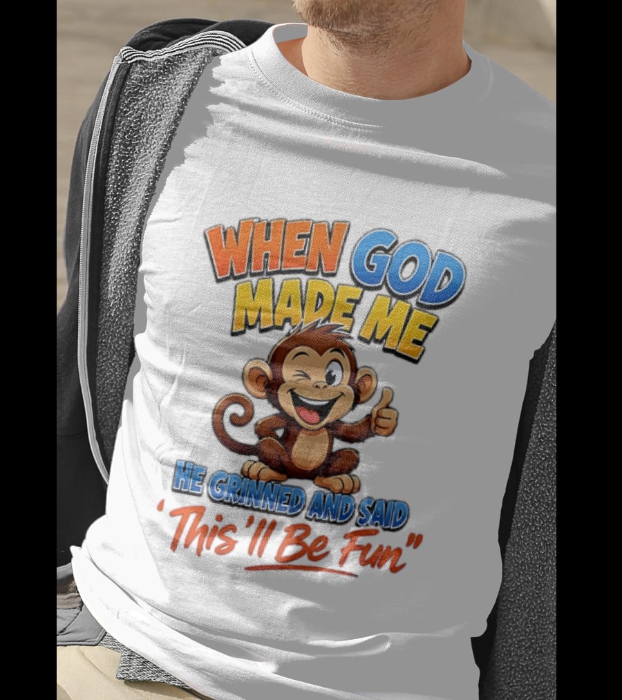 When God Made Me He Grinned And Said This'll Be Fun Monkey T-Shirt