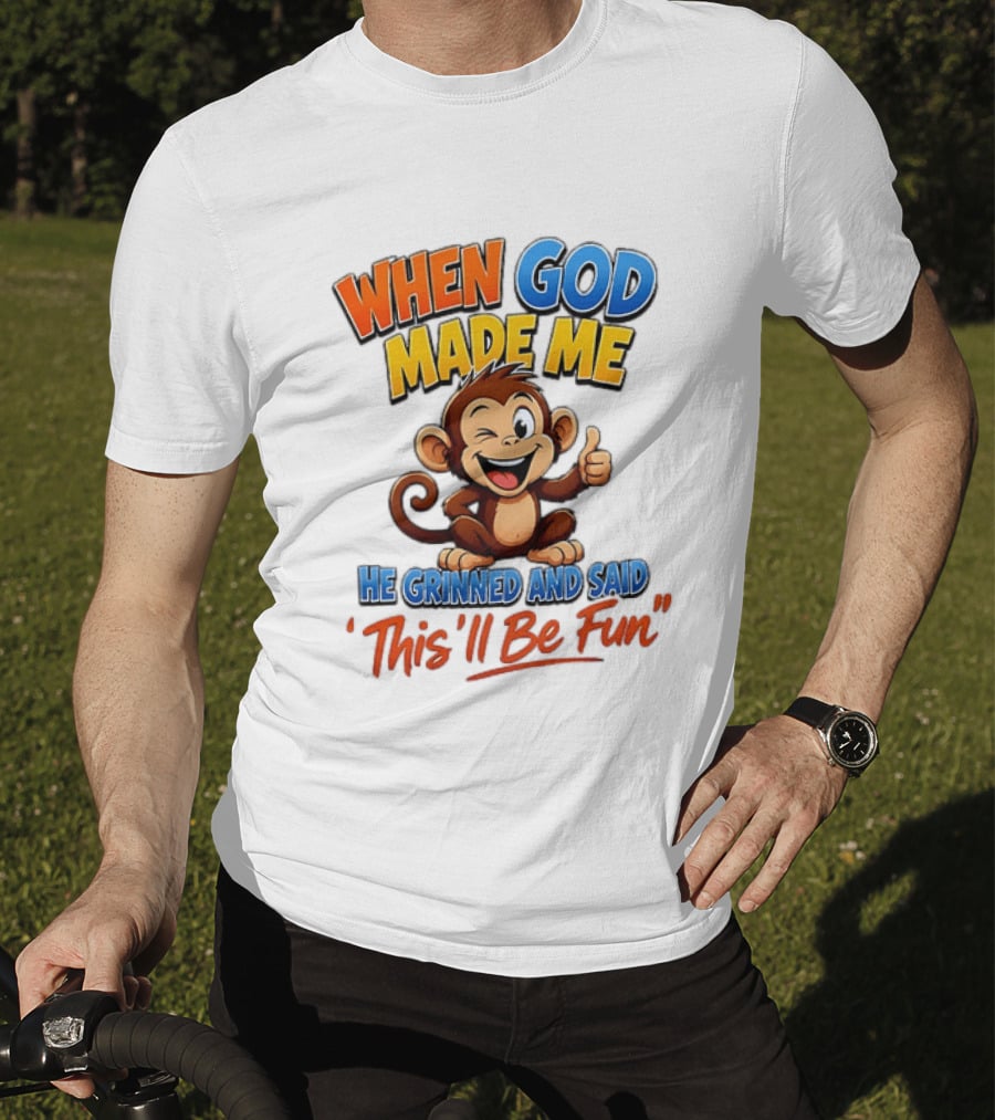 When God Made Me He Grinned And Said This'll Be Fun Monkey T-Shirt