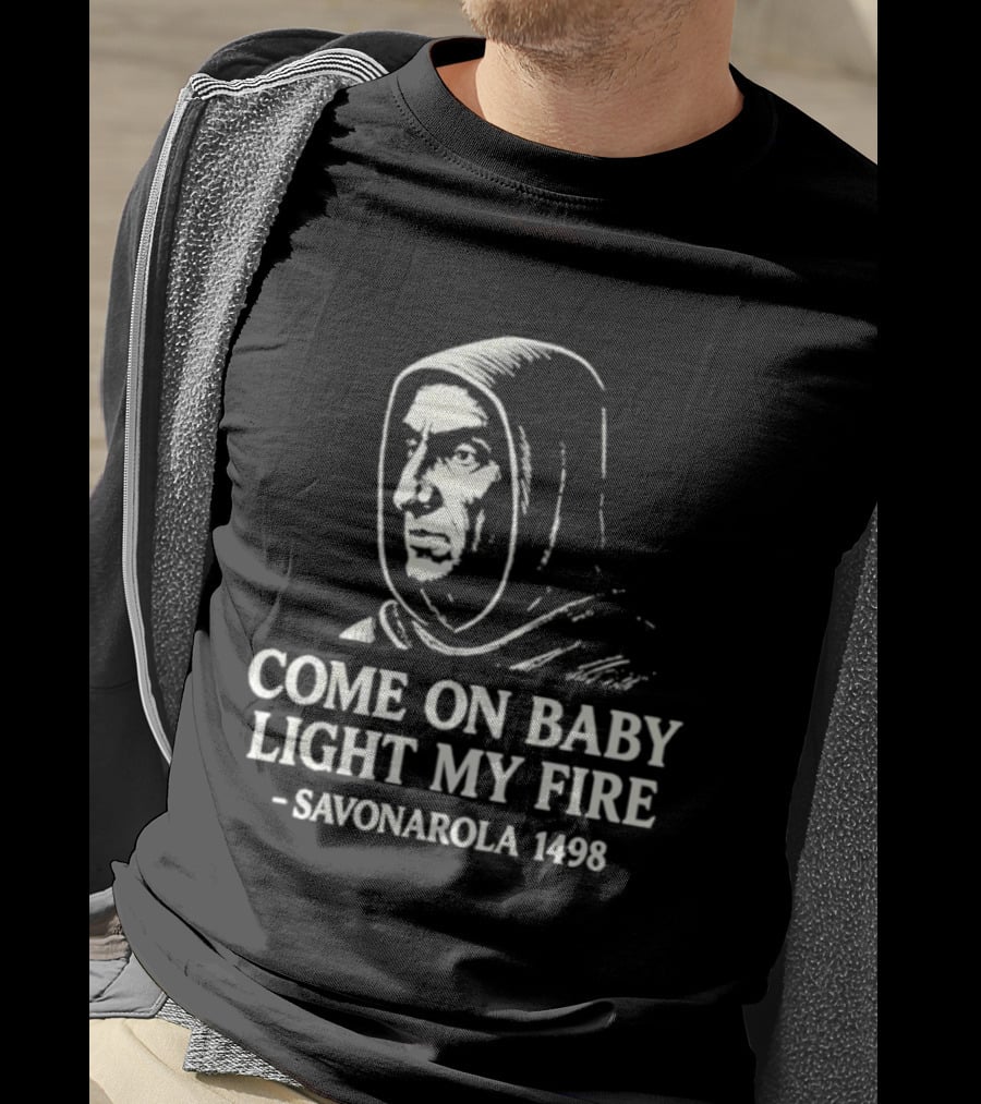 Come On Baby Light My Fire Savonarola 1498 T-Shirt
