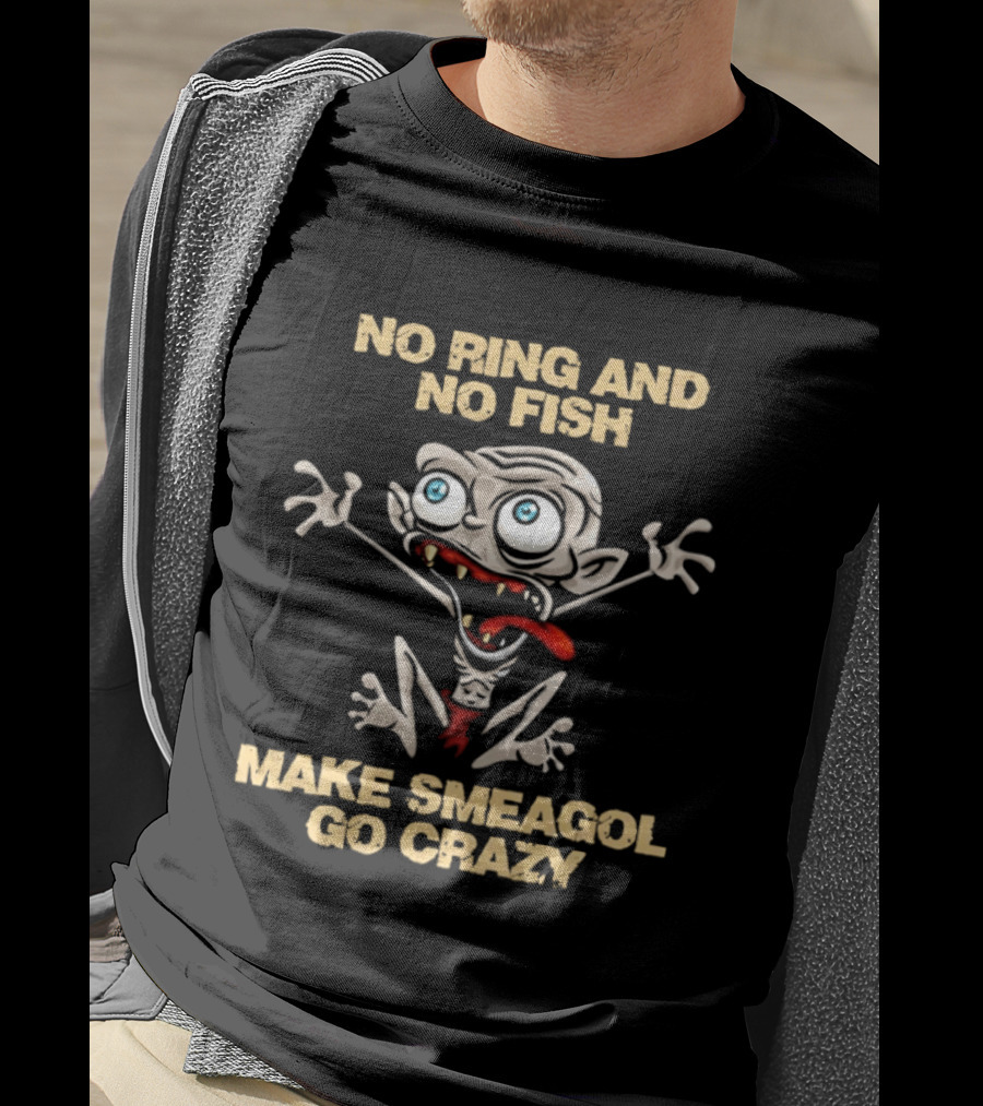 No Ring And No Fish Make Smeagol Go Crazy T-Shirt