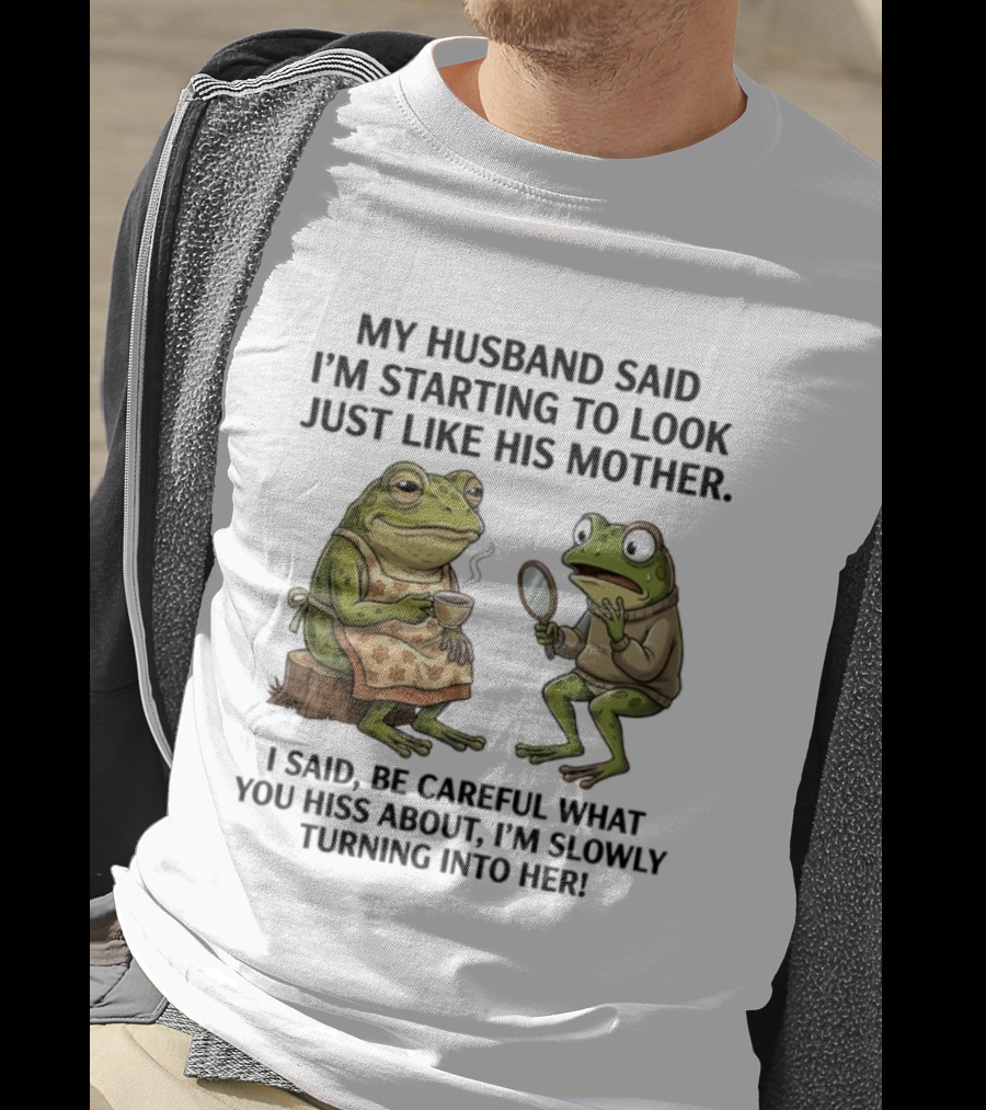 Frog Mother Humor My Husband Said I'm Starting To Look Just Like His Mother I Said Be Careful What You Hiss About I'm Slowly Turning Into Her T-Shirt