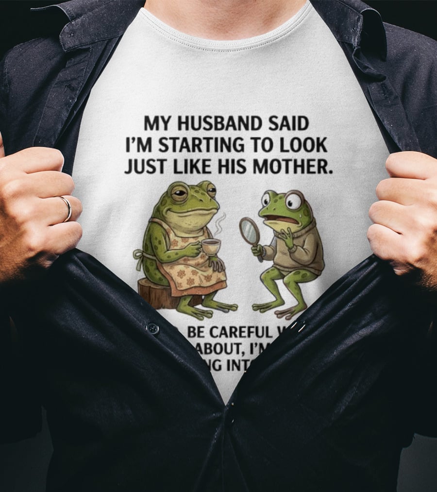 Frog Mother Humor My Husband Said I'm Starting To Look Just Like His Mother I Said Be Careful What You Hiss About I'm Slowly Turning Into Her T-Shirt
