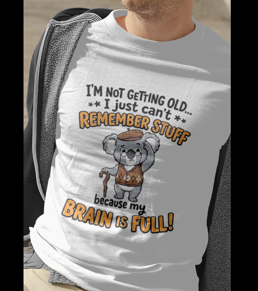 I'm Not Getting Old I Just Can't Remember Stuff Because My Brain Is Full Koala T-Shirt
