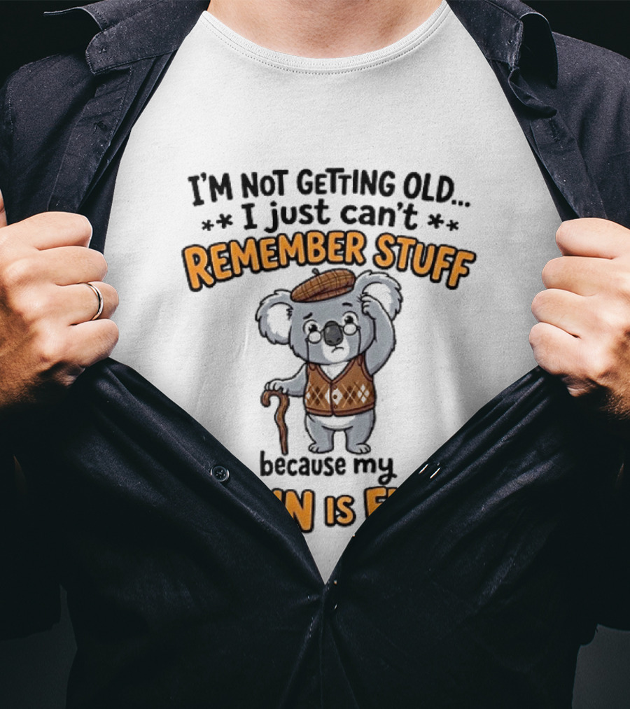 I'm Not Getting Old I Just Can't Remember Stuff Because My Brain Is Full Koala T-Shirt