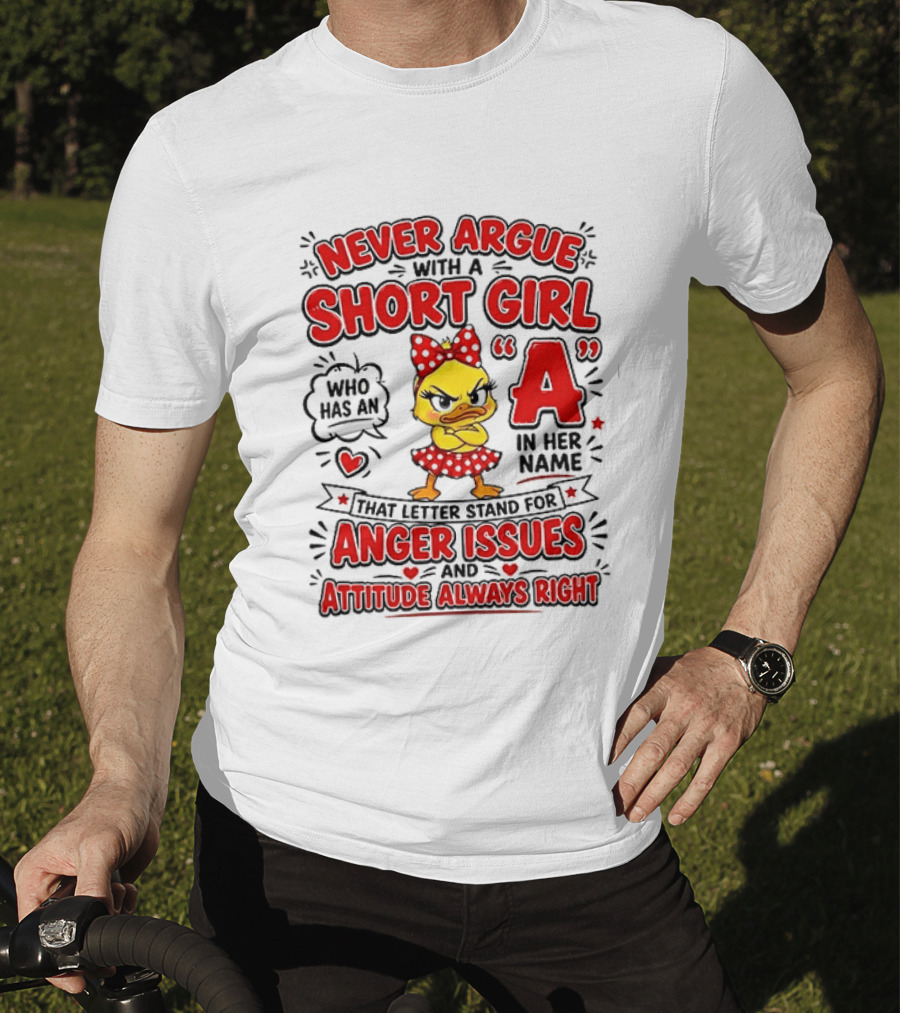 Never Argue With A Short Girl Who Has An A In Her Name Anger Issues Attitude Always Right T-Shirt