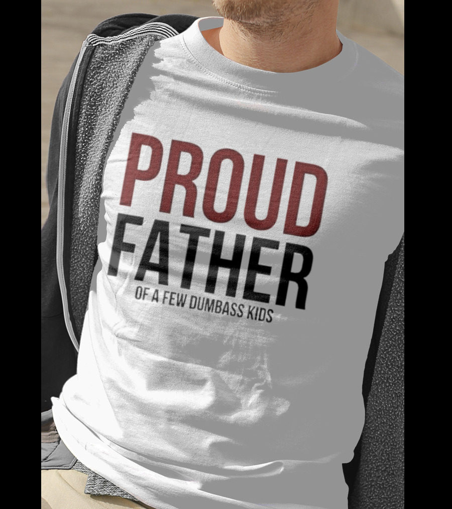 Proud Father Of A Few Dumbass Kids T-Shirt