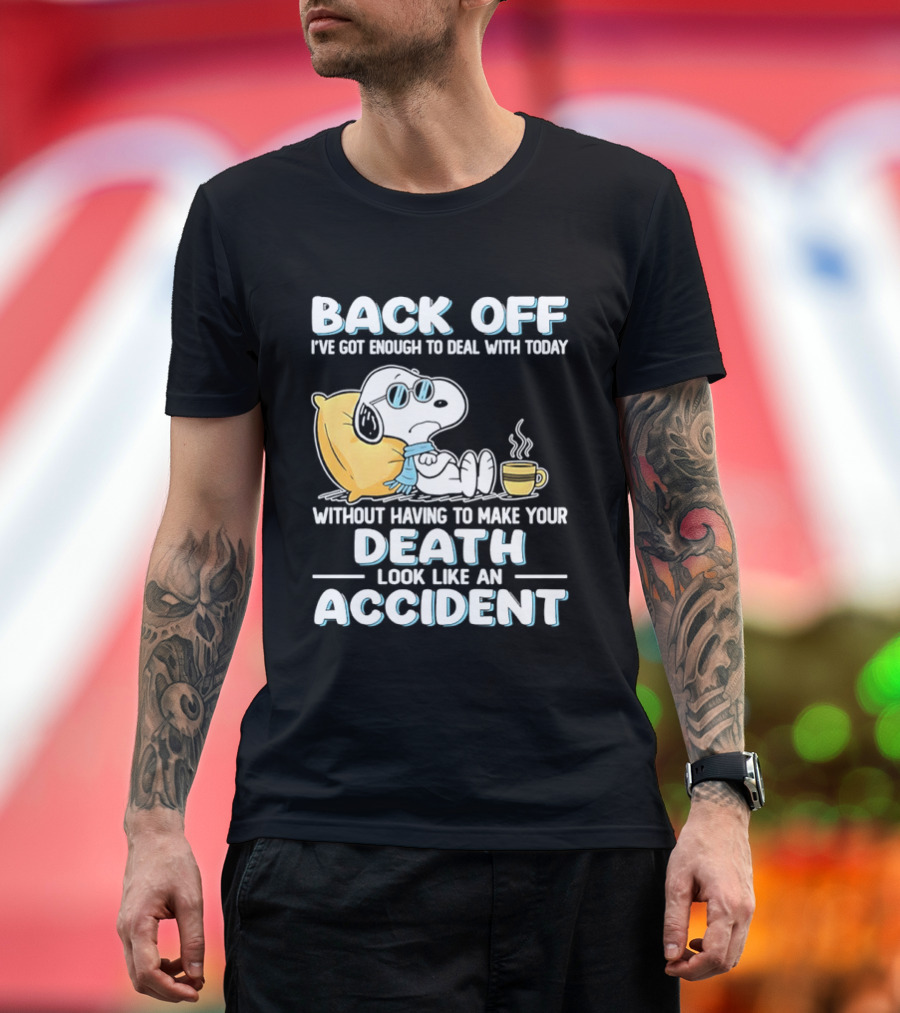Snoopy Peanuts Back Off I've Got Enough To Deal With Today Without Having To Make Your Death Look Like An Accident T-Shirt