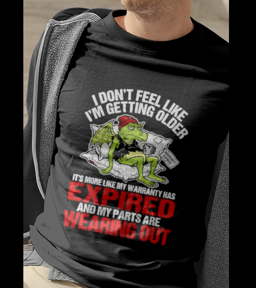 Grumpy Dragon I Don't Feel Like I'm Getting Older My Warranty Has Expired And My Parts Are Wearing Out T-Shirt