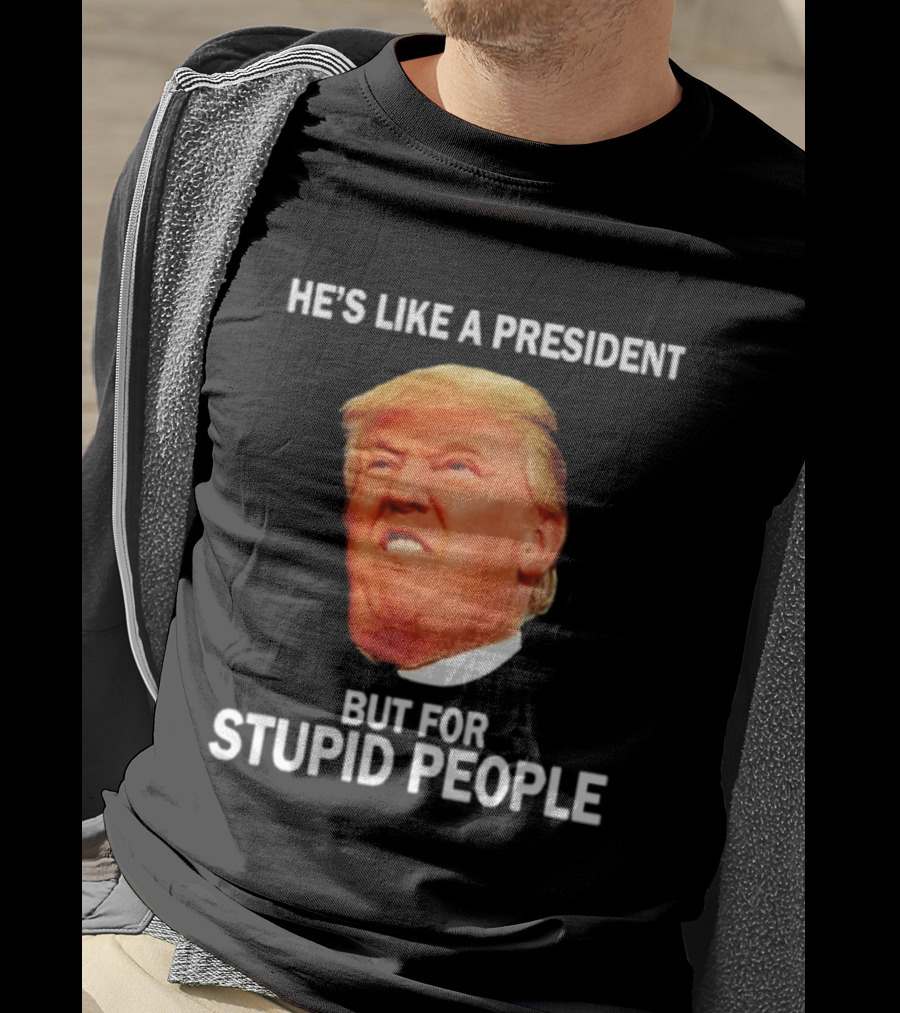 He's Like A President But For Stupid People Trump Face T-Shirt
