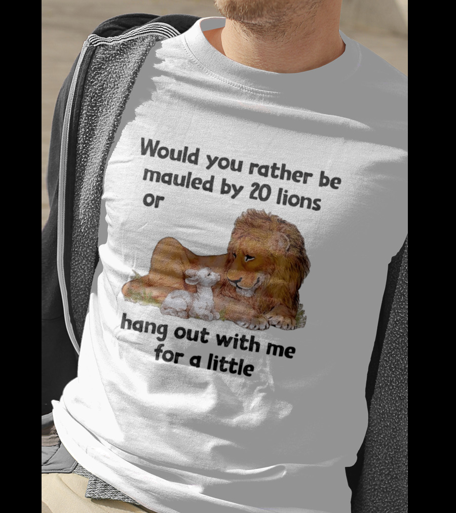 Would You Rather Be Mauled By 20 Lions Or Hang Out With Me For A Little Lamb Lion T-Shirt