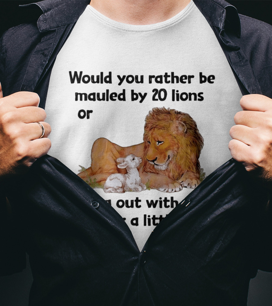 Would You Rather Be Mauled By 20 Lions Or Hang Out With Me For A Little Lamb Lion T-Shirt