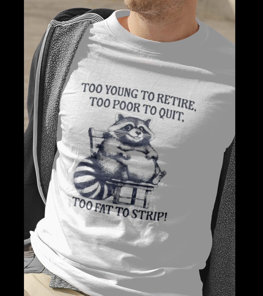 Too Young To Retire Too Poor To Quit Too Fat To Strip Raccoon T-Shirt