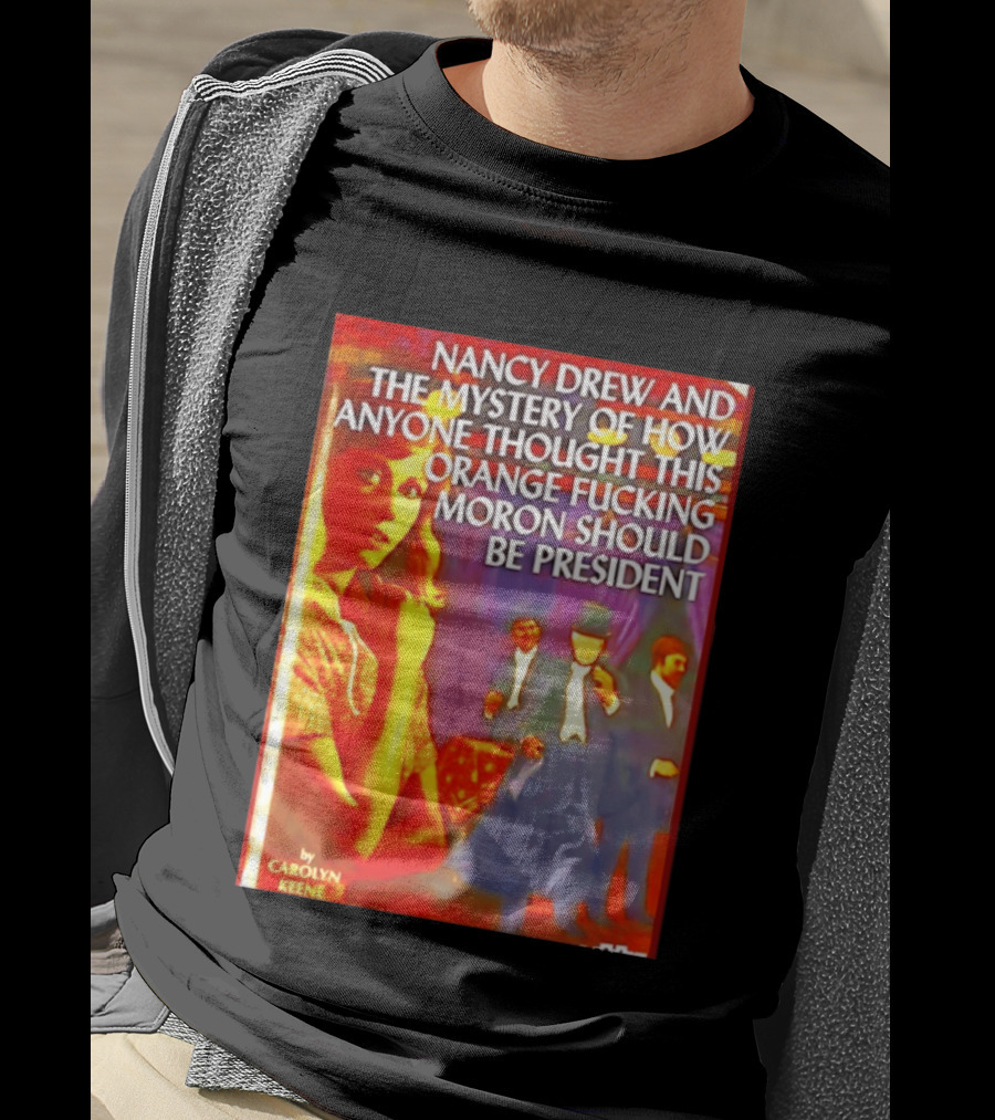 Nancy Drew And The Mystery Of How Anyone Thought This Orange Moron Should Be President Carolyn Keene T-Shirt