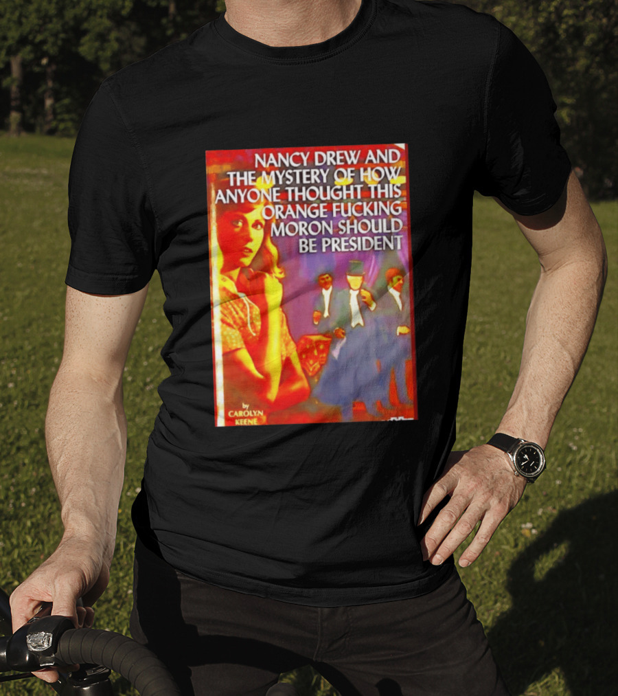 Nancy Drew And The Mystery Of How Anyone Thought This Orange Moron Should Be President Carolyn Keene T-Shirt