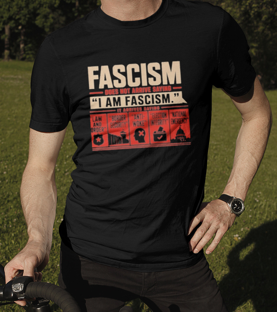 Fascism Does Not Arrive Saying I Am Fascism Arrives Saying Law And Order Border Security Anti Woke Election Integrity T-Shirt