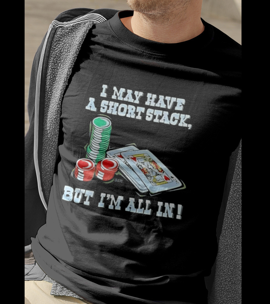 I May Have A Short Stack Poker Chips And Cards All T-Shirt