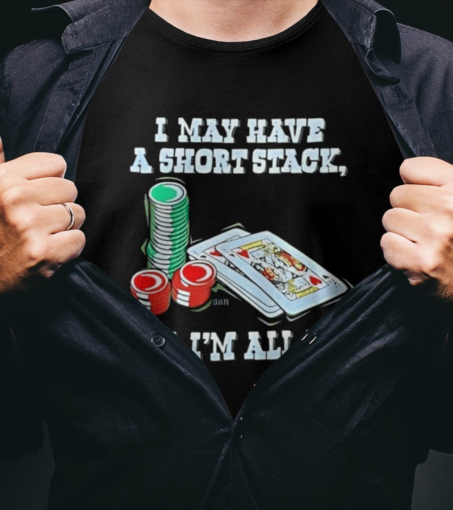 I May Have A Short Stack Poker Chips And Cards All T-Shirt