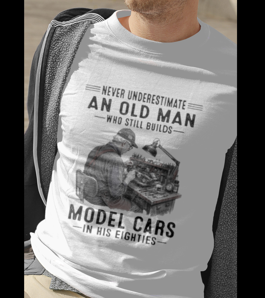 Never Underestimate An Old Man Who Still Builds Model Cars In His Eighties T-Shirt