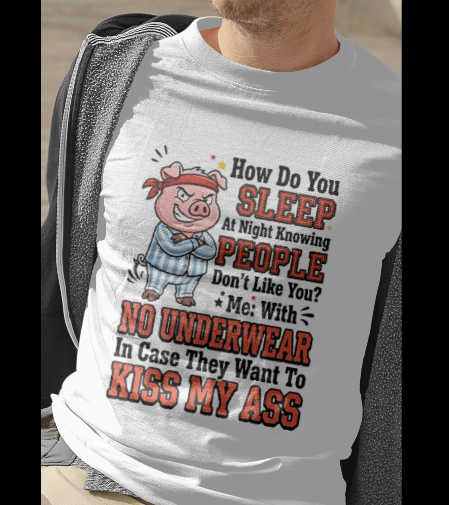 How Do You Sleep At Night Knowing People Don't Like You Me With No Underwear In Case They Want To Kiss My Ass Pig Pajamas T-Shirt