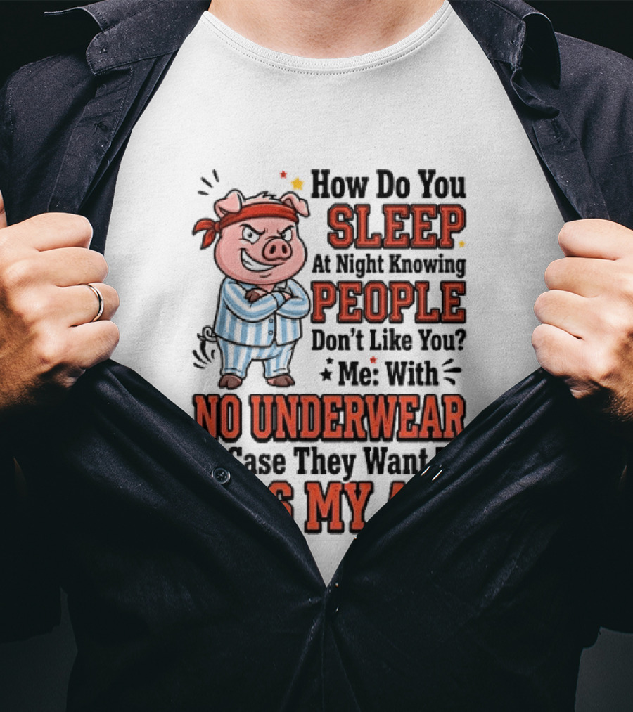 How Do You Sleep At Night Knowing People Don't Like You Me With No Underwear In Case They Want To Kiss My Ass Pig Pajamas T-Shirt