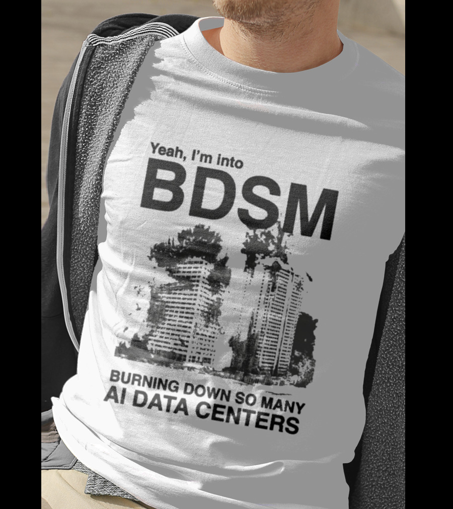 Yeah I'm Into BDSM Burning Down So Many AI Data Centers T-Shirt