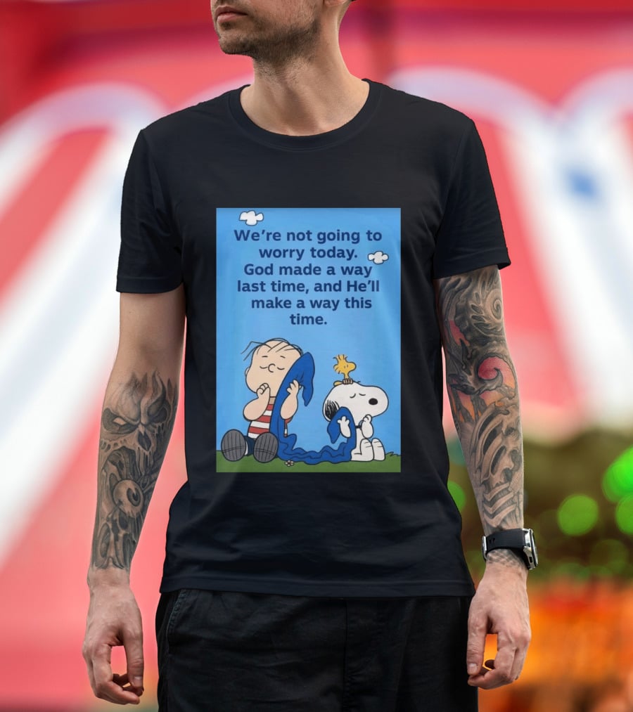 Snoopy Woodstock Linus Van Pelt We're Not Going To Worry Today God Made A Way Last Time And He'll Make A Way This Time T-Shirt