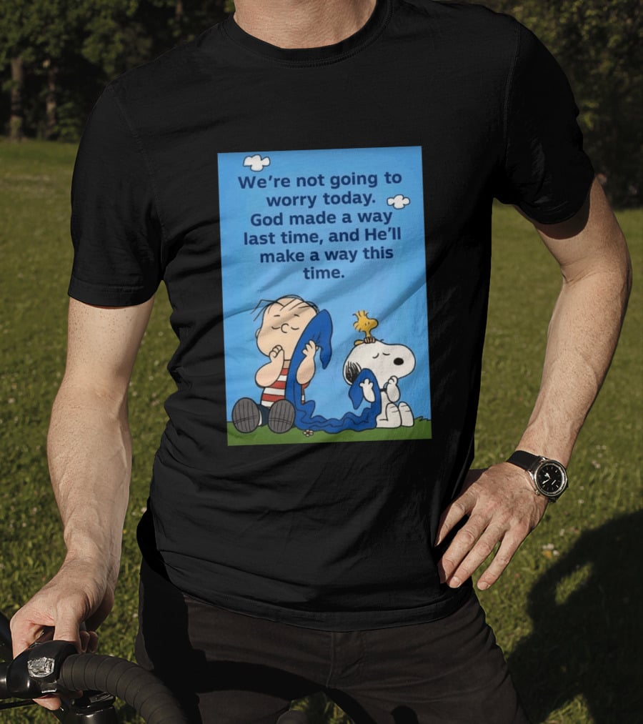 Snoopy Woodstock Linus Van Pelt We're Not Going To Worry Today God Made A Way Last Time And He'll Make A Way This Time T-Shirt