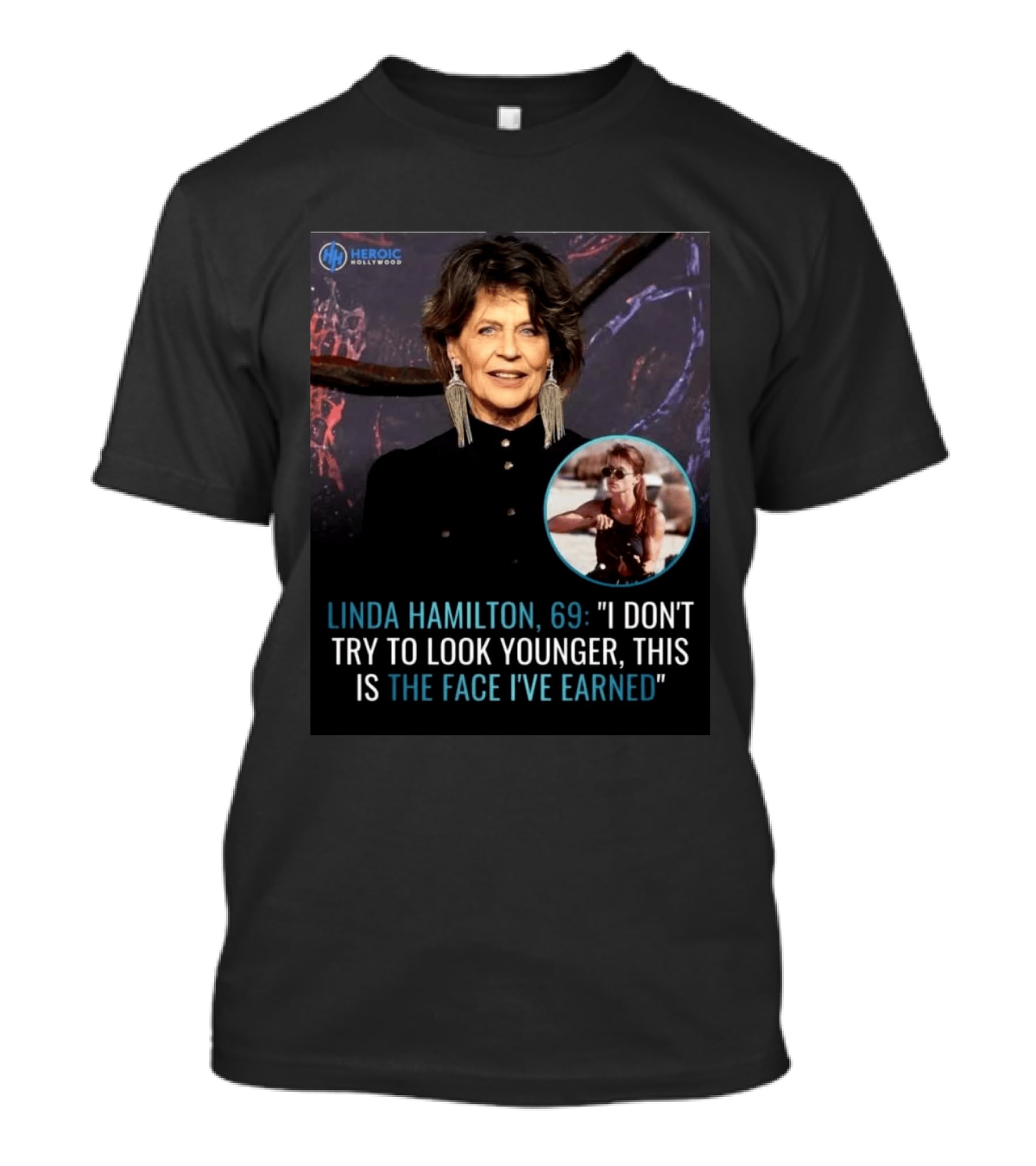 Linda Hamilton 69 I Don't Try To Look Younger This Is The Face I've Earned Heroic Hollywood T-Shirt