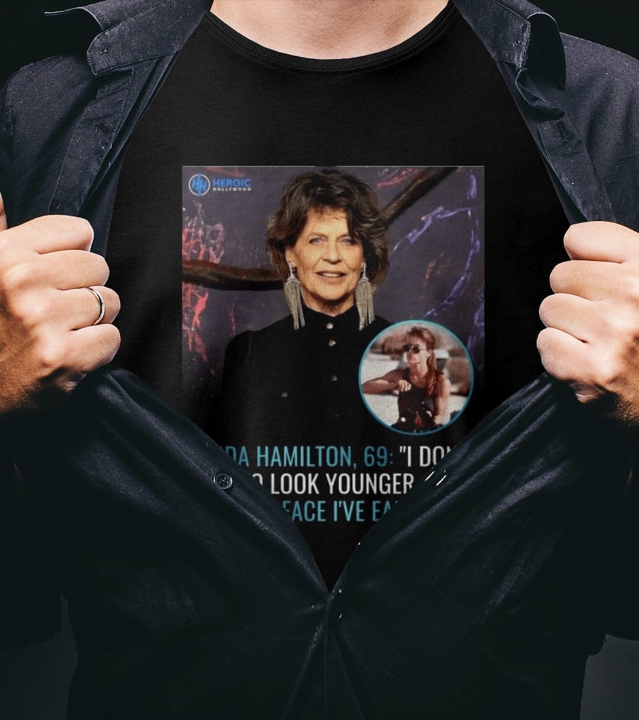 Linda Hamilton 69 I Don't Try To Look Younger This Is The Face I've Earned Heroic Hollywood T-Shirt