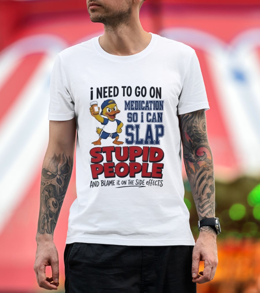 I Need To Go On Medication So I Can Slap Stupid People And Blame It On The Side Effects Cartoon Duck T-Shirt