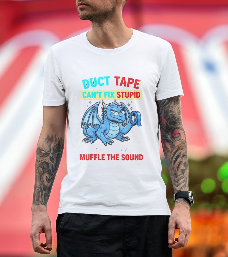 Duct Tape Can't Fix Stupid But It Can Muffle The Sound Dragon T-Shirt
