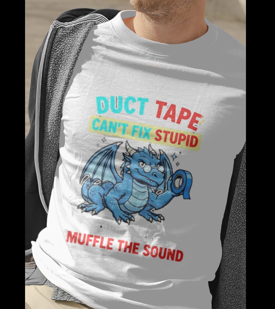 Duct Tape Can't Fix Stupid But It Can Muffle The Sound Dragon T-Shirt