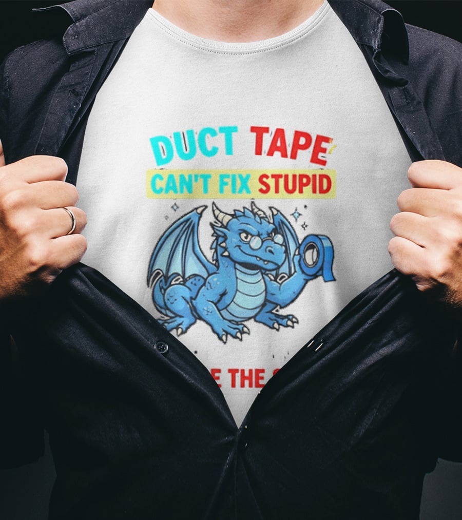 Duct Tape Can't Fix Stupid But It Can Muffle The Sound Dragon T-Shirt