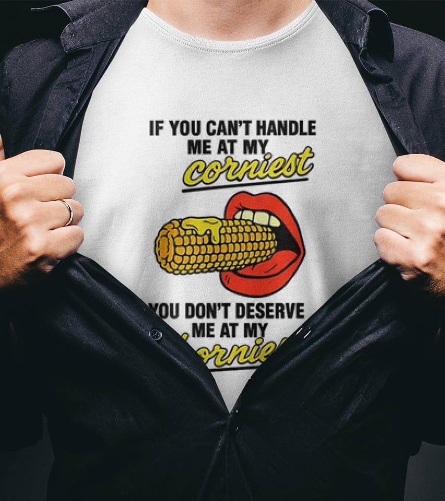 If You Can't Handle Me At My Corniest You Don't Deserve Me At My Horniest Corn Mouth Eating T-Shirt
