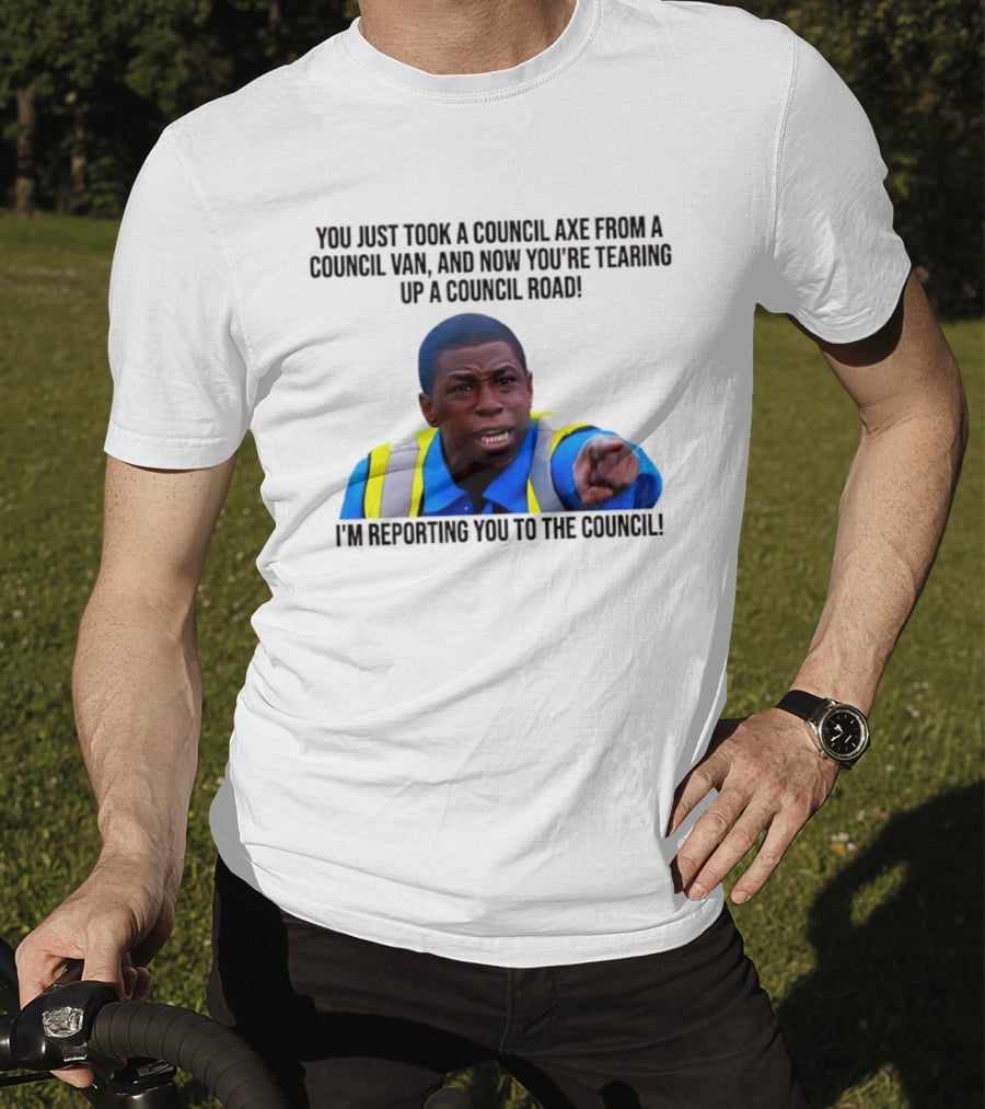 You Just Took A Council Axe From A Council Van I'm Reporting You To The Council T-Shirt