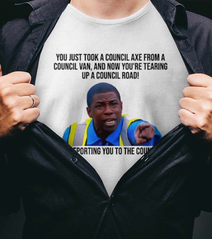 You Just Took A Council Axe From A Council Van I'm Reporting You To The Council T-Shirt