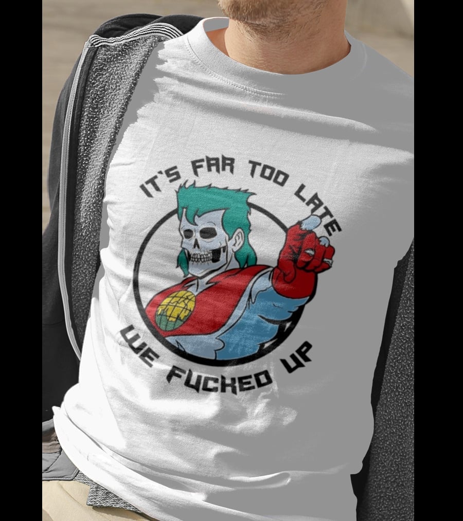 It's Far Too Late We Fucked Up Captain Planet Skeletal T-Shirt