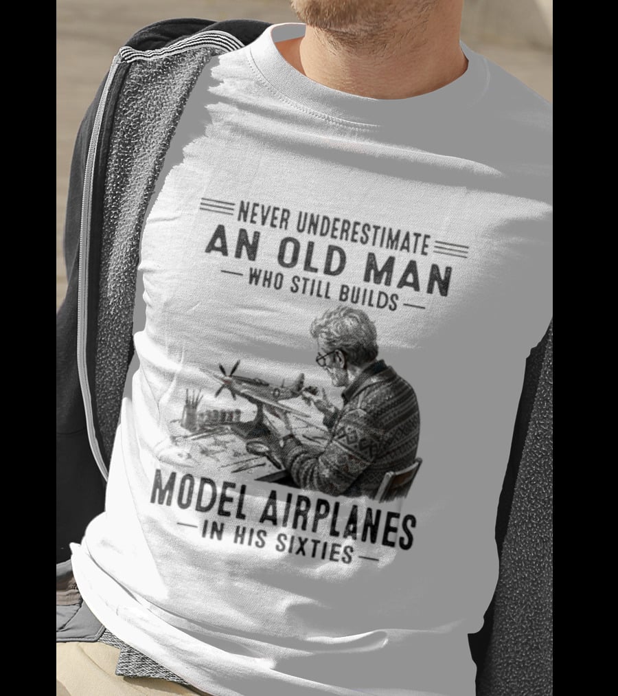 Never Underestimate An Old Man Who Still Builds Model Airplanes In His Sixties T-Shirt