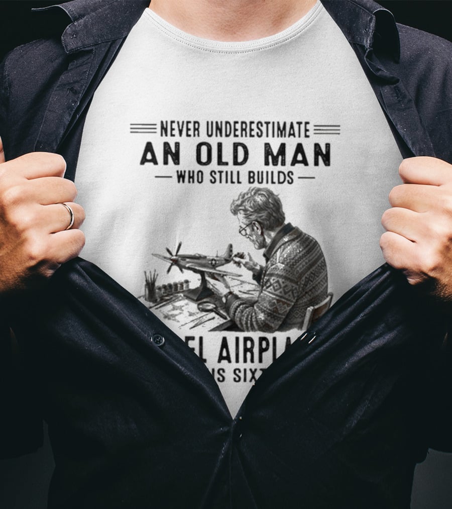 Never Underestimate An Old Man Who Still Builds Model Airplanes In His Sixties T-Shirt