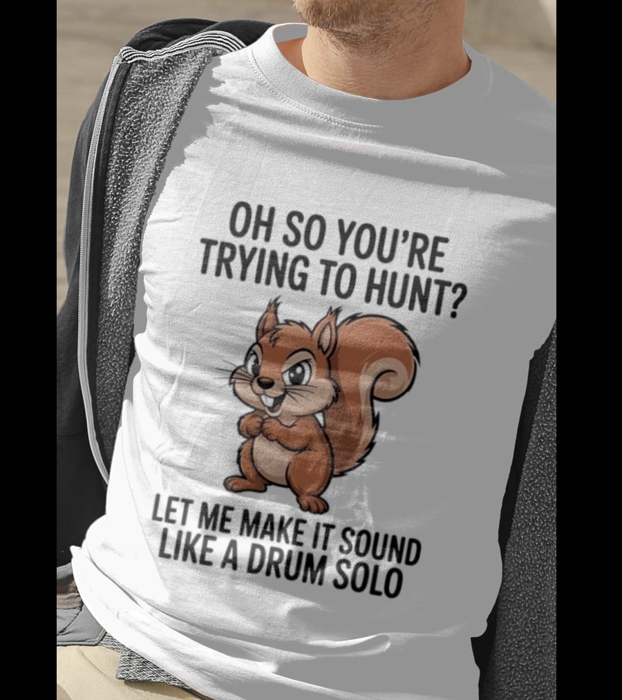 Oh So You're Trying To Hunt Let Me Make It Sound Like A Drum Solo Squirrel T-Shirt