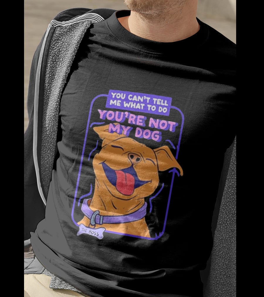 You Can't Tell Me What To Do You're Not My Dog The Boss Dog Smiling T-Shirt